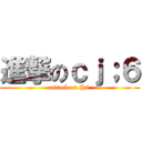 進撃のｃｊ；６ (attack on H6)