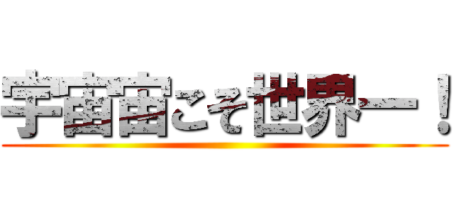 宇宙宙こそ世界一！ ()
