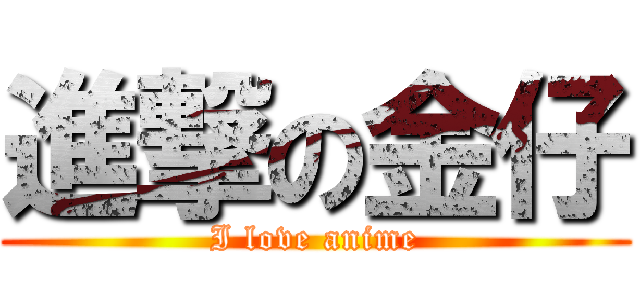 進撃の金仔 (I love anime)
