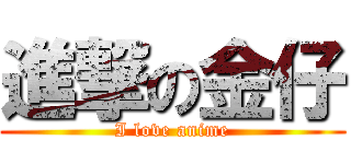 進撃の金仔 (I love anime)