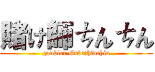 賭け師ㄘんㄘん (ganbler Gulechinchin)