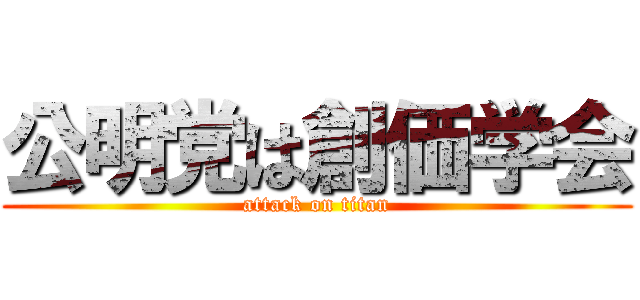 公明党は創価学会 (attack on titan)