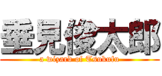 垂見俊太郎 (a wizard of Tsukufu)