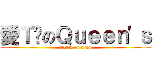 愛Ｔ妞のＱｕｅｅｎ\'ｓ (attack on titan)