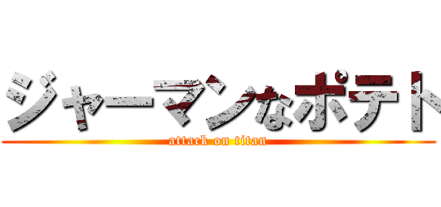 ジャーマンなポテト (attack on titan)