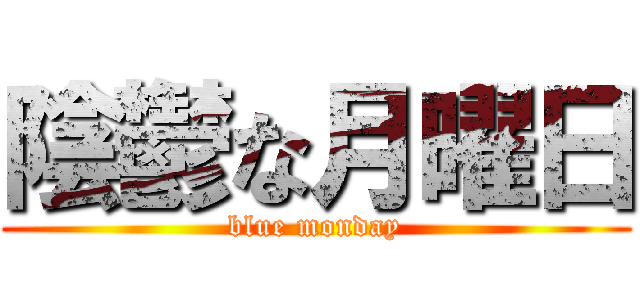 陰鬱な月曜日 (blue monday)