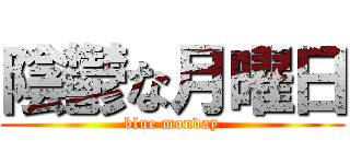 陰鬱な月曜日 (blue monday)