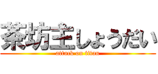 茶坊主しょうだい (attack on titan)