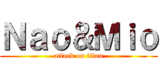 Ｎａｏ＆Ｍｉｏ (attack on titan)