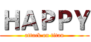 ＨＡＰＰＹ (attack on titan)