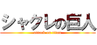 シャクレの巨人 (attack on titan)