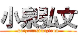 小泉弘文 (koizumisinnzirou)