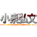 小泉弘文 (koizumisinnzirou)