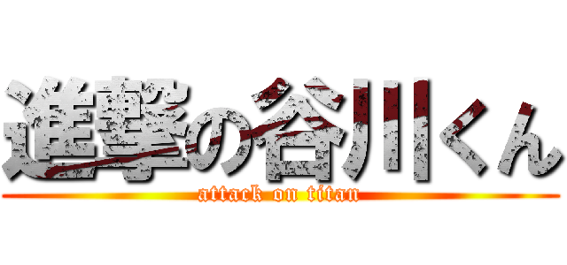 進撃の谷川くん (attack on titan)