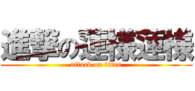 進撃の蓮様蓮様 (attack on titan)