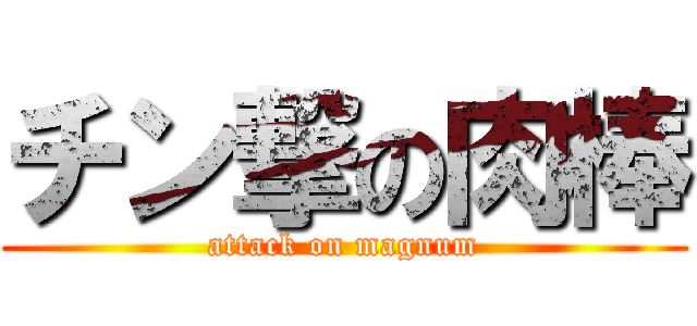 チン撃の肉棒 (attack on magnum)