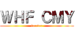 ＷＨＦ ＣＭＹ (forever)