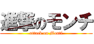 進撃のモンチ (attack on Monti)