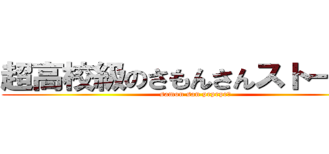 超高校級のさもんさんストーカー (samon san prprpr！)