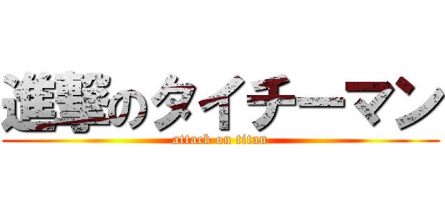 進撃のタイチーマン (attack on titan)
