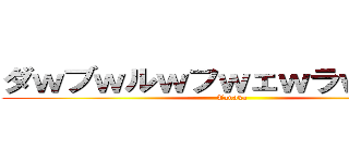 ダｗブｗルｗフｗェｗラｗｗｗｗ (Tanaka)