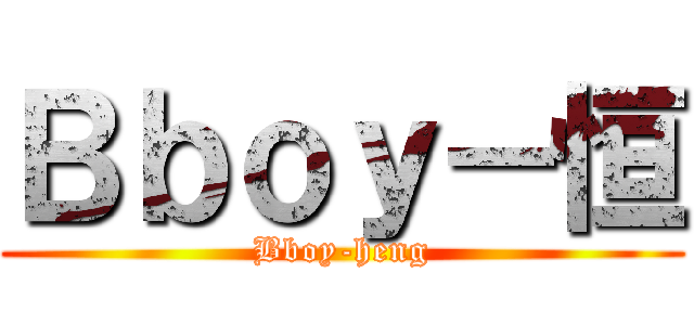 Ｂｂｏｙ－恒 (Bboy-heng)