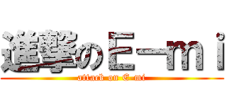 進撃のＥ－ｍｉ (attack on E-mi)
