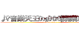 ♪	音樂天王╭。☆║樂樂║☆。╮ (attack on titan)