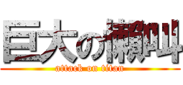 巨大の懶叫 (attack on titan)