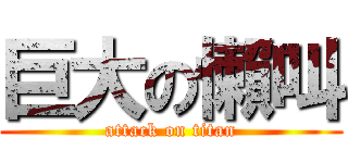 巨大の懶叫 (attack on titan)