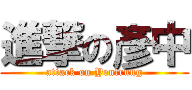 進撃の彥中 (attack on Yentrung)