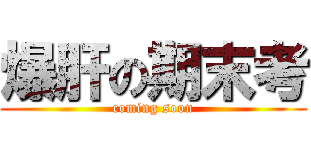 爆肝の期末考 (coming soon)