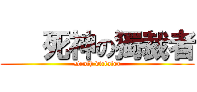    死神の獨裁者 (Death dictator)