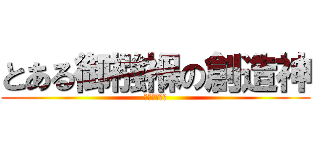 とある御襁褓の創造神 (ムーニーマン)