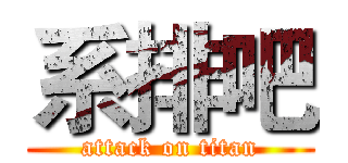 系排吧 (attack on titan)