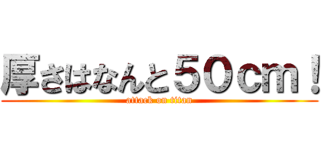 厚さはなんと５０ｃｍ！ (attack on titan)