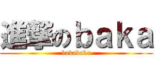 進撃のｂａｋａ (bakabaka)