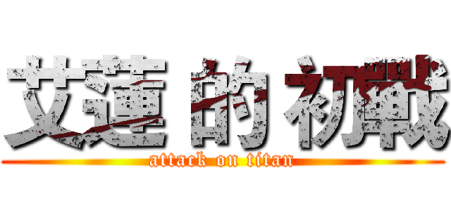 艾蓮 的 初戰 (attack on titan)