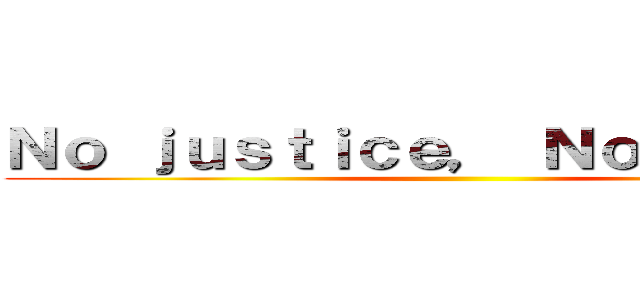 Ｎｏ ｊｕｓｔｉｃｅ， Ｎｏ ｐｅａｃｅ ()