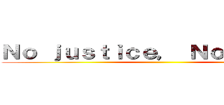 Ｎｏ ｊｕｓｔｉｃｅ， Ｎｏ ｐｅａｃｅ ()