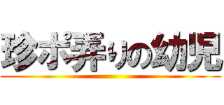 珍ポ弄りの幼児 ()