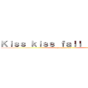 Ｋｉｓｓ ｋｉｓｓ ｆａｌｌ ｉｎ ｌｏｖｅ (hey hey hey hey)