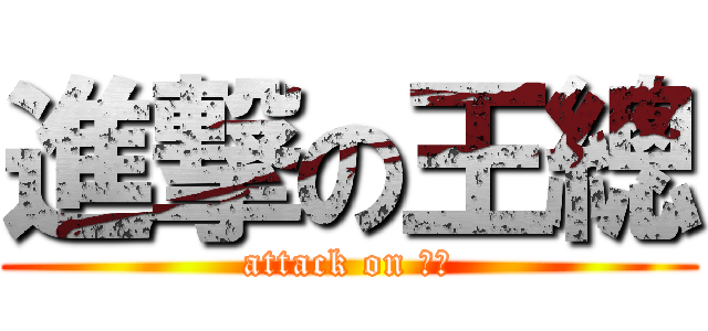 進撃の王總 (attack on 王總)