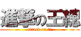 進撃の王總 (attack on 王總)