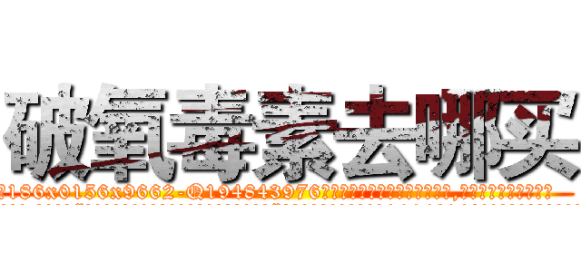 破氧毒素去哪买 (破氧毒素去哪买【电.话186x0156x9662-Q194843976林氏药业】我们做的是长期生意,靠的是老客户长期支持
参考消息网2月20日报道 韩媒称，“剩女多、离婚率高的城市，房价一定会上涨。”这是中国经济学家金岩石2016年12月参加在上海举行的房地产相关论坛时说的话。
)