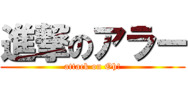 進撃のアラー (attack on Oh!)