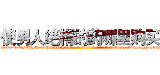 使男人绝精的药哪里购买 (使男人绝精的药哪里购买【电-186x2687x6963-Q278180069元-吉-药-业】我们做的是长期生意,靠的是老客户长期支持 http://sngk.net/0TqFTT
)