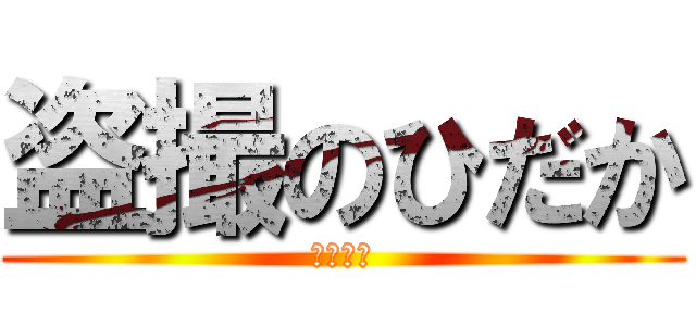 盗撮のひだか (ダメな子)