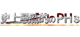史上最威的のＰＨｓ (attack on titan)
