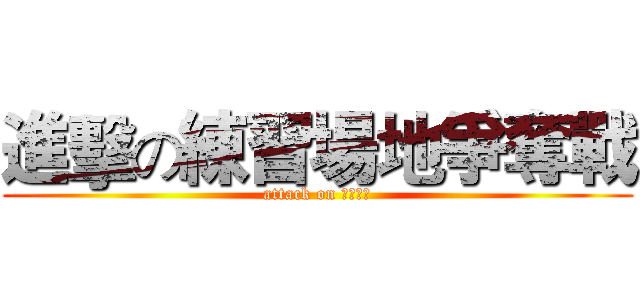 進擊の練習場地爭奪戰 (attack on ＤＡＡＮ)